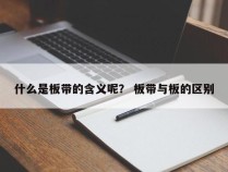 什么是板带的含义呢？ 板带与板的区别