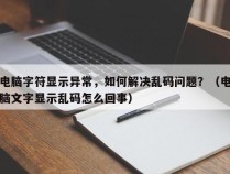 电脑字符显示异常，如何解决乱码问题？（电脑文字显示乱码怎么回事）