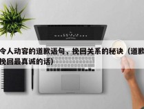 令人动容的道歉语句，挽回关系的秘诀（道歉挽回最真诚的话）