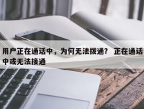 用户正在通话中，为何无法拨通？ 正在通话中或无法接通