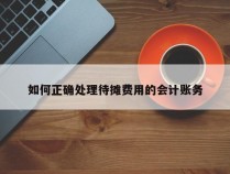 如何正确处理待摊费用的会计账务