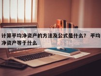 计算平均净资产的方法及公式是什么？ 平均净资产等于什么