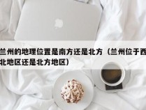 兰州的地理位置是南方还是北方（兰州位于西北地区还是北方地区）