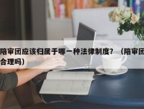 陪审团应该归属于哪一种法律制度？（陪审团合理吗）