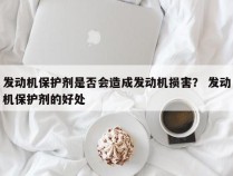 发动机保护剂是否会造成发动机损害？ 发动机保护剂的好处