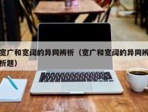 宽广和宽阔的异同辨析（宽广和宽阔的异同辨析题）