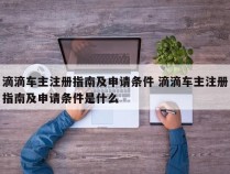 滴滴车主注册指南及申请条件 滴滴车主注册指南及申请条件是什么