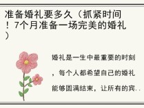 准备婚礼要多久（抓紧时间！7个月准备一场完美的婚礼）