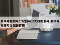 有线电视信号分配器与分支器的差异 有线电视信号分配器作用