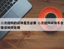 二次结构的试块是否必要 二次结构试块不合格该如何处理