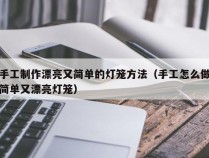 手工制作漂亮又简单的灯笼方法（手工怎么做简单又漂亮灯笼）