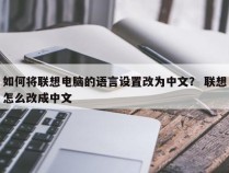 如何将联想电脑的语言设置改为中文？ 联想怎么改成中文