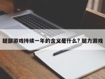 腿部游戏持续一年的含义是什么? 腿力游戏