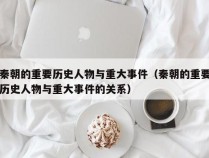 秦朝的重要历史人物与重大事件（秦朝的重要历史人物与重大事件的关系）