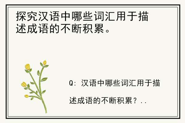 探究汉语中哪些词汇用于描述成语的不断积累。.jpg